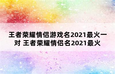 王者荣耀情侣游戏名2021最火一对 王者荣耀情侣名2021最火